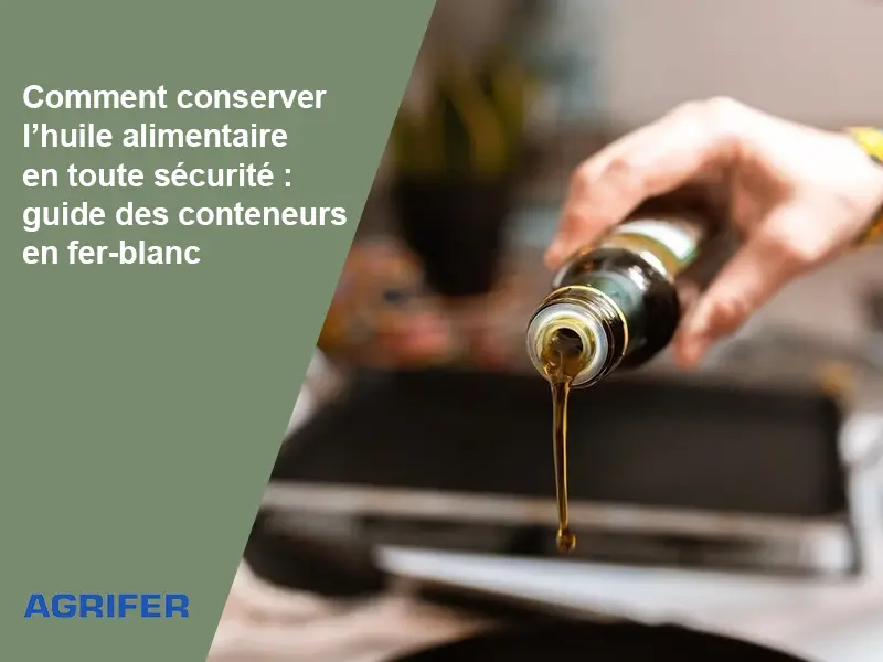 Comment conserver l’huile alimentaire en toute sécurité : guide des conteneurs en fer-blanc
